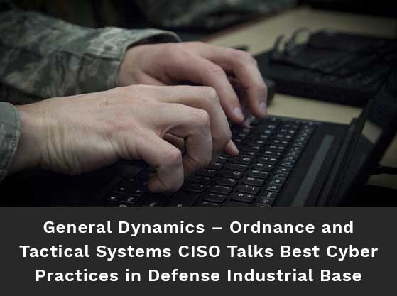 Focused image of Soldier's hands typing on a laptop. Text reads: General Dynamics – Ordnance and Tactical Systems CISO Talks Best Cyber Practices in Defense Industrial Base